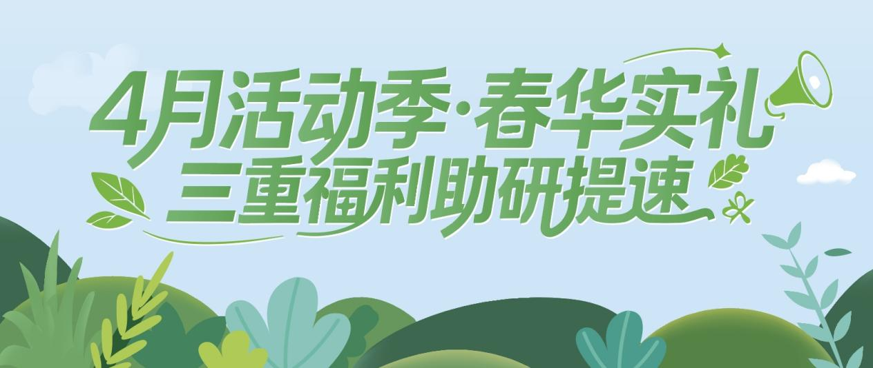 4月活动季·春华实礼｜三重福利助研提速！